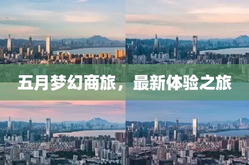 五月梦幻商旅，最新体验之旅