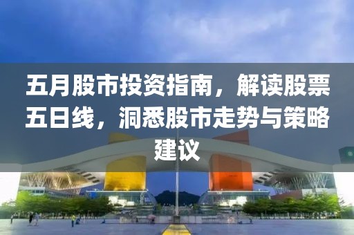 五月股市投资指南，解读股票五日线，洞悉股市走势与策略建议