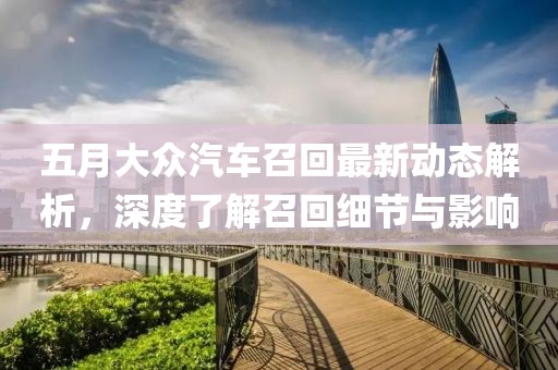 五月大众汽车召回最新动态解析，深度了解召回细节与影响