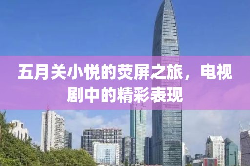 五月关小悦的荧屏之旅，电视剧中的精彩表现