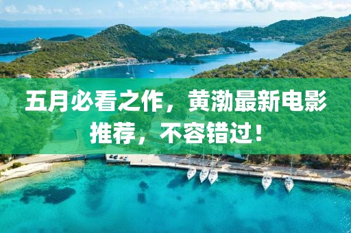五月必看之作，黄渤最新电影推荐，不容错过！