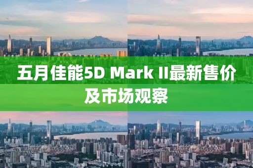 五月佳能5D Mark II最新售价及市场观察