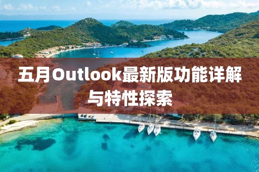 五月Outlook最新版功能详解与特性探索
