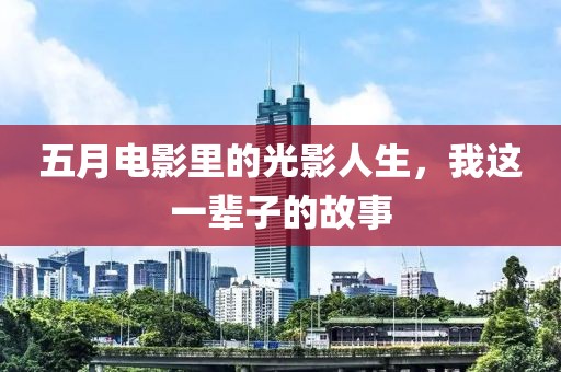 五月电影里的光影人生，我这一辈子的故事
