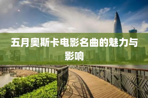 五月奥斯卡电影名曲的魅力与影响