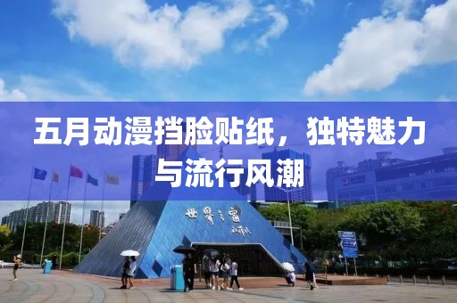 五月动漫挡脸贴纸，独特魅力与流行风潮