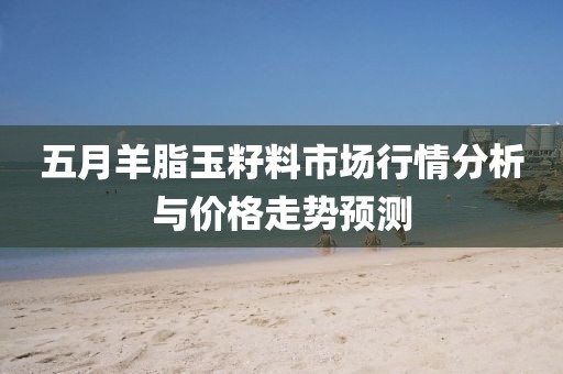 五月羊脂玉籽料市场行情分析与价格走势预测
