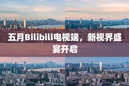 五月Bilibili电视端，新视界盛宴开启