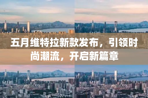 五月维特拉新款发布，引领时尚潮流，开启新篇章