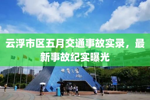 云浮市区五月交通事故实录，最新事故纪实曝光