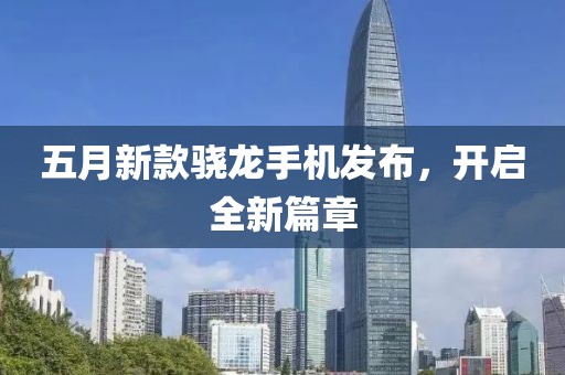 五月新款骁龙手机发布，开启全新篇章