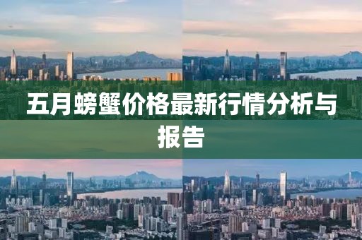 五月螃蟹价格最新行情分析与报告