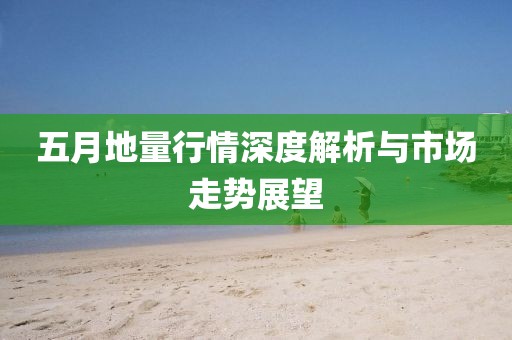 五月地量行情深度解析与市场走势展望