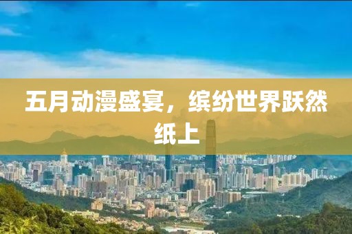 五月动漫盛宴，缤纷世界跃然纸上