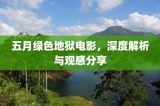 五月绿色地狱电影，深度解析与观感分享