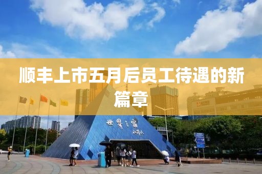 顺丰上市五月后员工待遇的新篇章