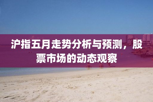 沪指五月走势分析与预测，股票市场的动态观察