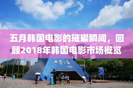 五月韩国电影的璀璨瞬间，回顾2018年韩国电影市场概览