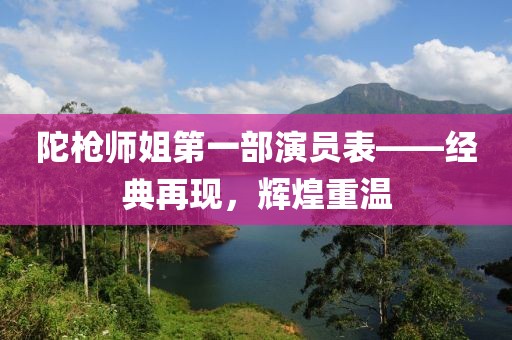 陀枪师姐第一部演员表——经典再现，辉煌重温