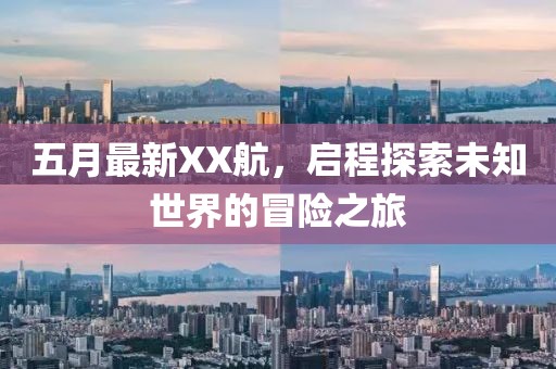 五月最新XX航，启程探索未知世界的冒险之旅