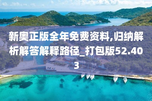 新奥正版全年免费资料,归纳解析解答解释路径_打包版52.403