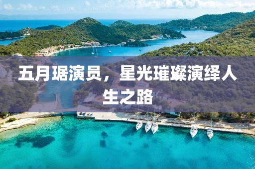 五月琚演员，星光璀璨演绎人生之路