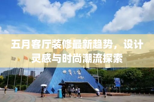 五月客厅装修最新趋势，设计灵感与时尚潮流探索