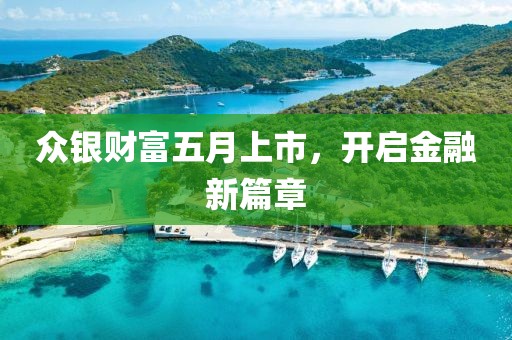众银财富五月上市，开启金融新篇章