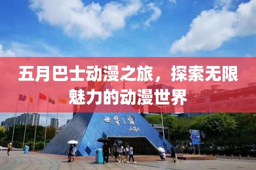 五月巴士动漫之旅，探索无限魅力的动漫世界