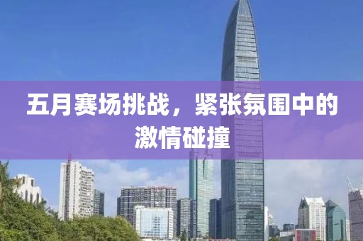 五月赛场挑战，紧张氛围中的激情碰撞