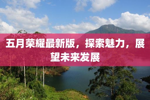 五月荣耀最新版，探索魅力，展望未来发展