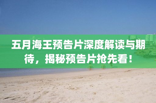 五月海王预告片深度解读与期待，揭秘预告片抢先看！