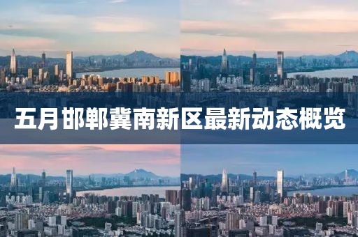 五月邯郸冀南新区最新动态概览