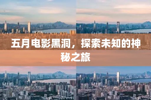 五月电影黑洞，探索未知的神秘之旅