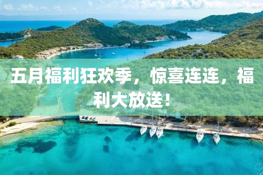 五月福利狂欢季，惊喜连连，福利大放送！
