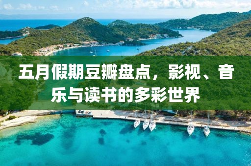 五月假期豆瓣盘点，影视、音乐与读书的多彩世界
