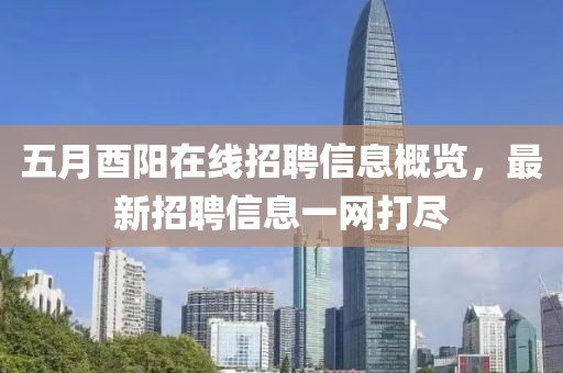 五月酉阳在线招聘信息概览，最新招聘信息一网打尽