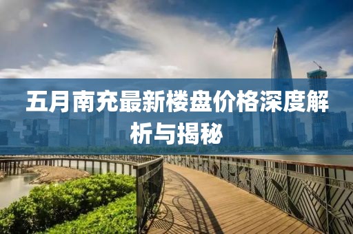 五月南充最新楼盘价格深度解析与揭秘