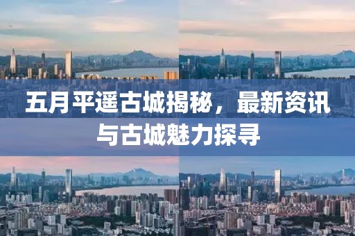 五月平遥古城揭秘，最新资讯与古城魅力探寻