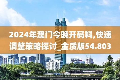 2024年澳门今晚开码料,快速调整策略探讨_金质版54.803