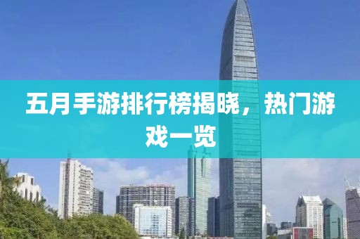 五月手游排行榜揭晓，热门游戏一览