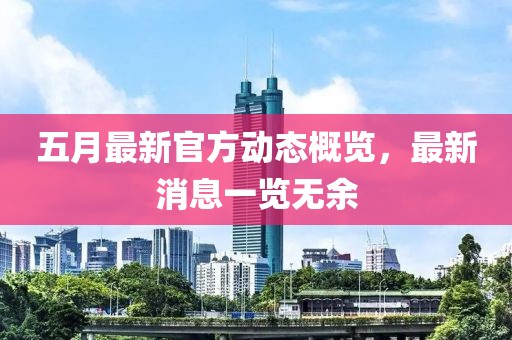 五月最新官方动态概览，最新消息一览无余