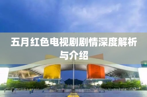 五月红色电视剧剧情深度解析与介绍