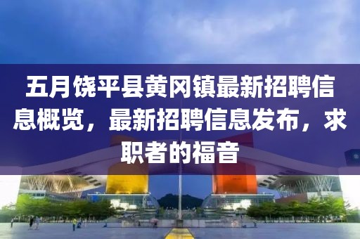 五月饶平县黄冈镇最新招聘信息概览，最新招聘信息发布，求职者的福音