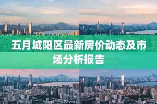 五月城阳区最新房价动态及市场分析报告