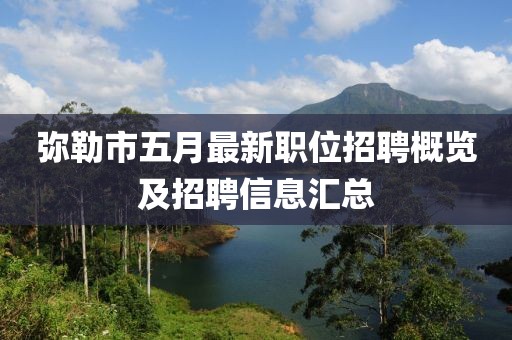 弥勒市五月最新职位招聘概览及招聘信息汇总
