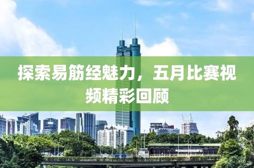探索易筋经魅力，五月比赛视频精彩回顾