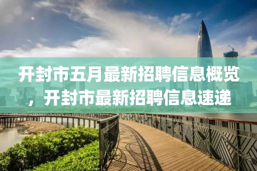 开封市五月最新招聘信息概览，开封市最新招聘信息速递