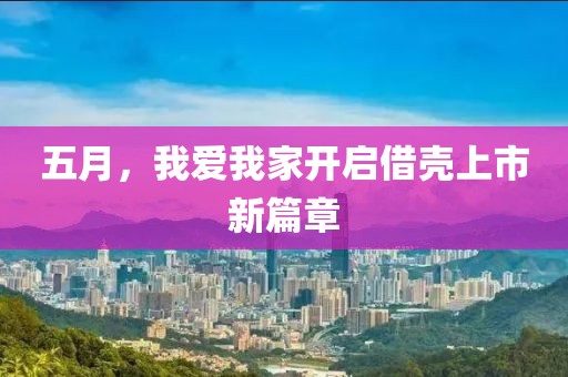 五月，我爱我家开启借壳上市新篇章