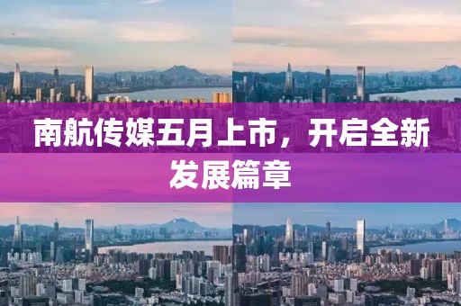 南航传媒五月上市，开启全新发展篇章
